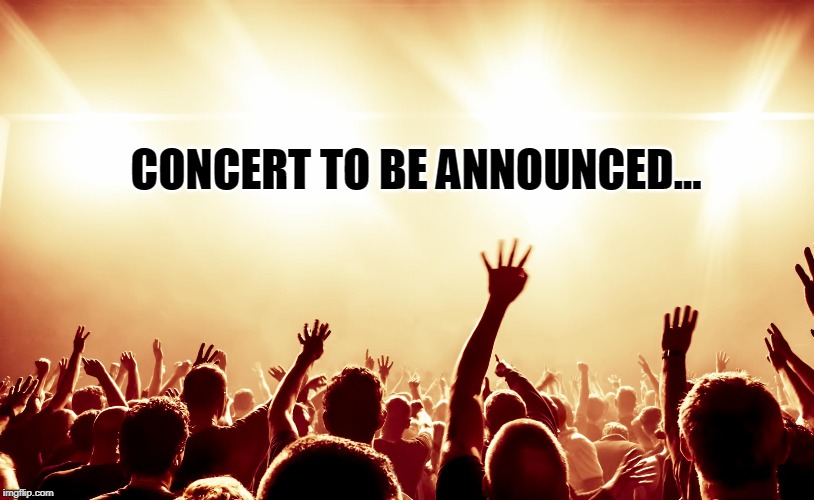 CONCERT TO BE ANNOUNCED... | made w/ Imgflip meme maker
