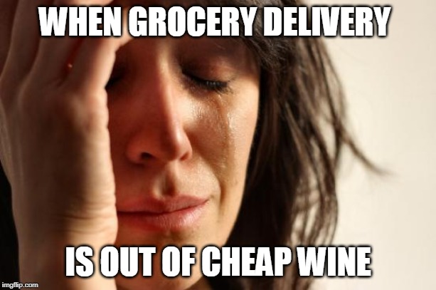 First World Problems | WHEN GROCERY DELIVERY; IS OUT OF CHEAP WINE | image tagged in memes,first world problems | made w/ Imgflip meme maker