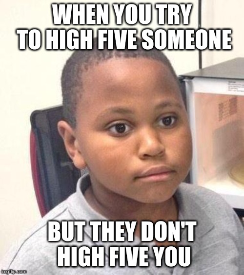 Oof | WHEN YOU TRY TO HIGH FIVE SOMEONE; BUT THEY DON'T HIGH FIVE YOU | image tagged in memes,minor mistake marvin,funny,high five,awkward,memelord344 | made w/ Imgflip meme maker