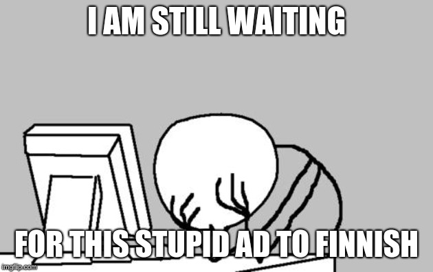 Computer Guy Facepalm | I AM STILL WAITING; FOR THIS STUPID AD TO FINNISH | image tagged in memes,computer guy facepalm | made w/ Imgflip meme maker