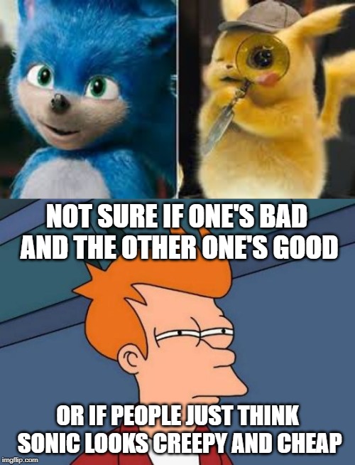 You can't hate a movie you haven't watched yet. | NOT SURE IF ONE'S BAD AND THE OTHER ONE'S GOOD; OR IF PEOPLE JUST THINK SONIC LOOKS CREEPY AND CHEAP | image tagged in memes,futurama fry,detective pikachu,sonic the hedgehog,quality,pokemon | made w/ Imgflip meme maker