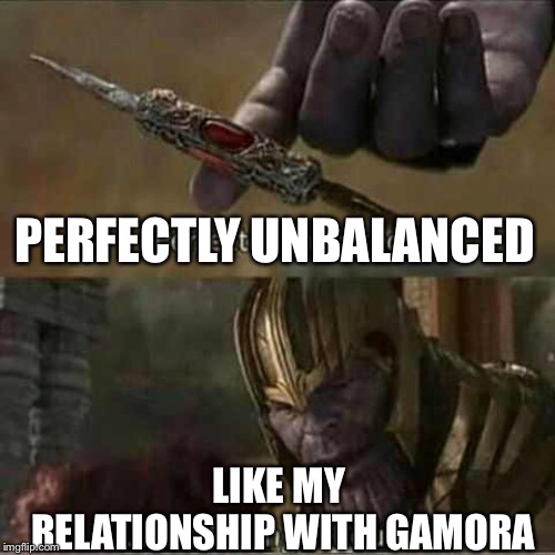 Thanos balanced things | PERFECTLY UNBALANCED; LIKE MY RELATIONSHIP WITH GAMORA | image tagged in thanos balanced things | made w/ Imgflip meme maker