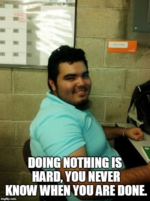 Hardworking Guy |  DOING NOTHING IS HARD, YOU NEVER KNOW WHEN YOU ARE DONE. | image tagged in memes,hardworking guy | made w/ Imgflip meme maker