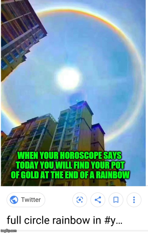 Circle Rainbow | WHEN YOUR HOROSCOPE SAYS TODAY YOU WILL FIND YOUR POT OF GOLD AT THE END OF A RAINBOW | image tagged in circle rainbow | made w/ Imgflip meme maker