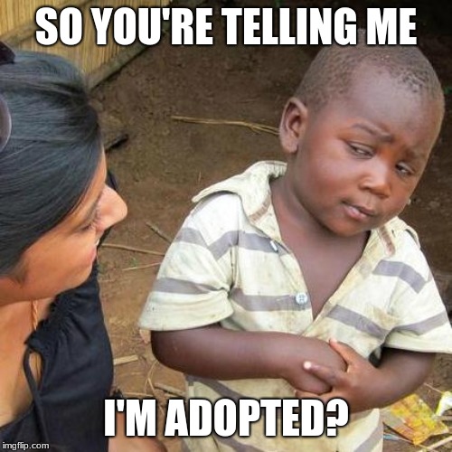 Third World Skeptical Kid Meme | SO YOU'RE TELLING ME; I'M ADOPTED? | image tagged in memes,third world skeptical kid | made w/ Imgflip meme maker