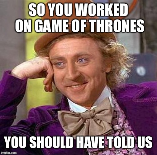 Creepy Condescending Wonka | SO YOU WORKED ON GAME OF THRONES; YOU SHOULD HAVE TOLD US | image tagged in memes,creepy condescending wonka | made w/ Imgflip meme maker