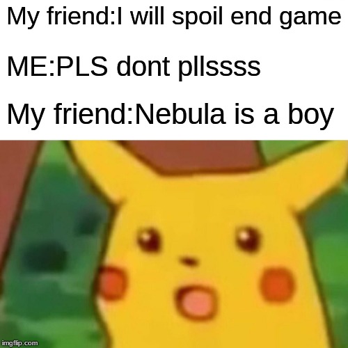 Surprised Pikachu | My friend:I will spoil end game; ME:PLS dont pllssss; My friend:Nebula is a boy | image tagged in memes,surprised pikachu | made w/ Imgflip meme maker