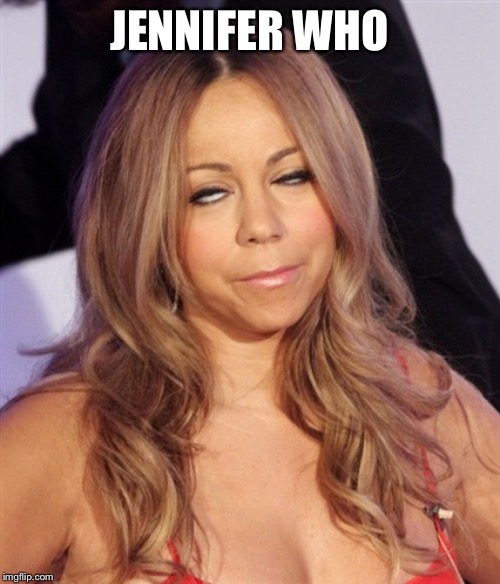 Mariah Carey | JENNIFER WHO | image tagged in mariah carey | made w/ Imgflip meme maker