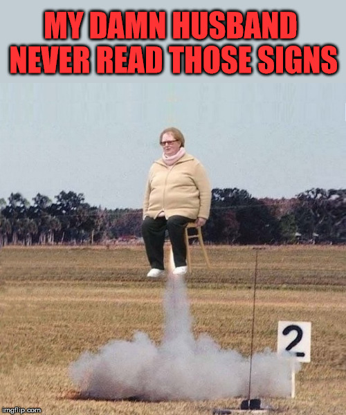 MY DAMN HUSBAND NEVER READ THOSE SIGNS | image tagged in rocket | made w/ Imgflip meme maker