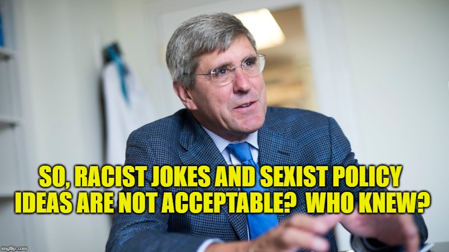 Stephen Moore, Former candidate for the Federal Reserve | SO, RACIST JOKES AND SEXIST POLICY IDEAS ARE NOT ACCEPTABLE?  WHO KNEW? | image tagged in politics | made w/ Imgflip meme maker