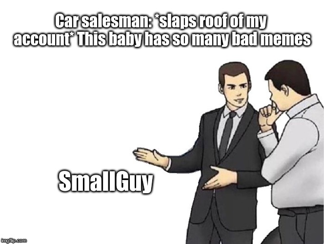 Whenever I log in my points make me sad | Car salesman: *slaps roof of my account* This baby has so many bad memes; SmallGuy | image tagged in memes,car salesman slaps hood | made w/ Imgflip meme maker