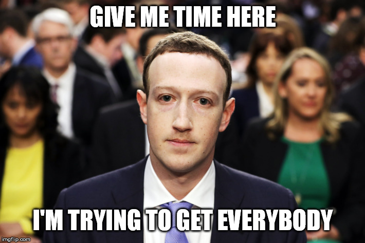 Mark Zuckerberg | GIVE ME TIME HERE I'M TRYING TO GET EVERYBODY | image tagged in mark zuckerberg | made w/ Imgflip meme maker