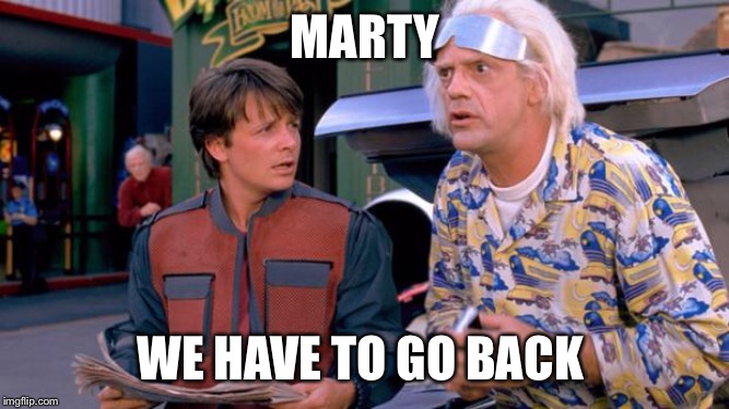 We have to go back | MARTY WE HAVE TO GO BACK | image tagged in we have to go back | made w/ Imgflip meme maker