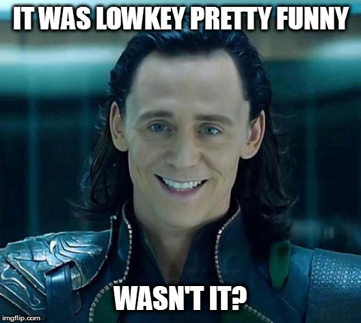 Loki | IT WAS LOWKEY PRETTY FUNNY WASN'T IT? | image tagged in loki | made w/ Imgflip meme maker