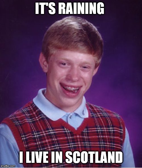 Fecking cuw! | IT'S RAINING; I LIVE IN SCOTLAND | image tagged in memes,bad luck brian | made w/ Imgflip meme maker