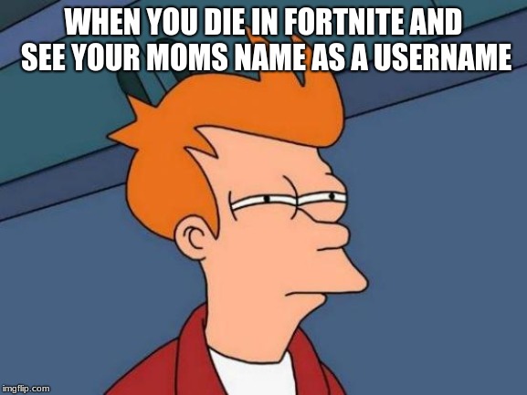 Futurama Fry Meme | WHEN YOU DIE IN FORTNITE
AND SEE YOUR MOMS NAME AS A USERNAME | image tagged in memes,futurama fry | made w/ Imgflip meme maker