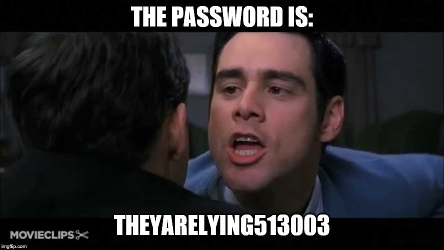 THE PASSWORD IS: THEYARELYING513003 | made w/ Imgflip meme maker