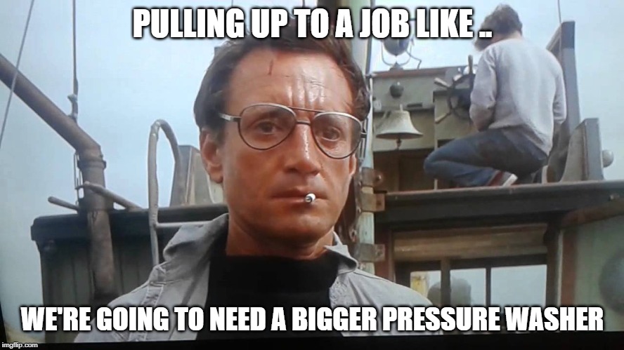 PULLING UP TO A JOB LIKE .. WE'RE GOING TO NEED A BIGGER PRESSURE WASHER | made w/ Imgflip meme maker