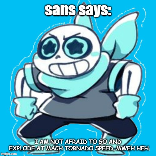 Sans Says | sans says:; I AM NOT AFRAID TO GO AND EXPLODE AT MACH TORNADO SPEED, MWEH HEH | image tagged in undertale,memes | made w/ Imgflip meme maker