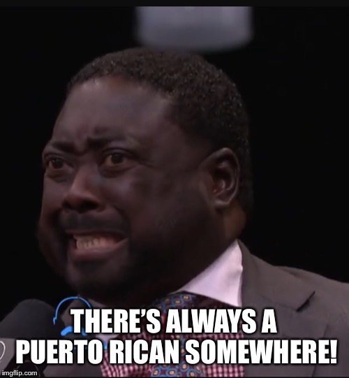 There’s always a Puerto Rican somewhere! | THERE’S ALWAYS A PUERTO RICAN SOMEWHERE! | image tagged in theres always a puerto rican somewhere | made w/ Imgflip meme maker