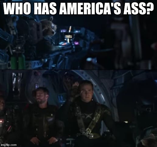 Avengers Endgame | WHO HAS AMERICA'S ASS? | image tagged in avengers endgame | made w/ Imgflip meme maker