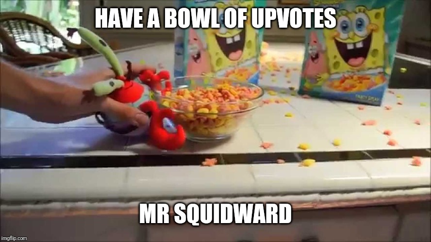 Have a bowl Mr X | HAVE A BOWL OF UPVOTES MR SQUIDWARD | image tagged in have a bowl mr x | made w/ Imgflip meme maker