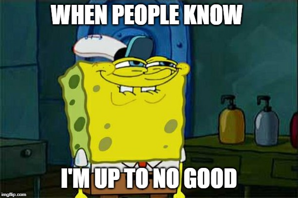 Don't You Squidward Meme | WHEN PEOPLE KNOW; I'M UP TO NO GOOD | image tagged in memes,dont you squidward | made w/ Imgflip meme maker