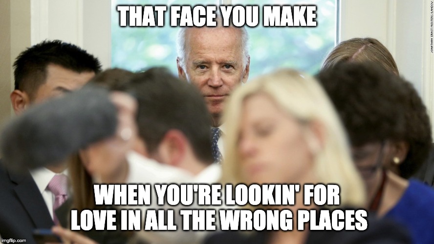 Secksee Joey B | THAT FACE YOU MAKE; WHEN YOU'RE LOOKIN' FOR LOVE IN ALL THE WRONG PLACES | image tagged in joe biden | made w/ Imgflip meme maker