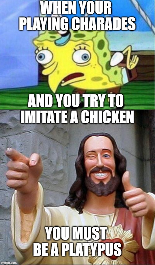 WHEN YOUR PLAYING CHARADES; AND YOU TRY TO IMITATE A CHICKEN; YOU MUST BE A PLATYPUS | image tagged in memes,buddy christ,mocking spongebob | made w/ Imgflip meme maker