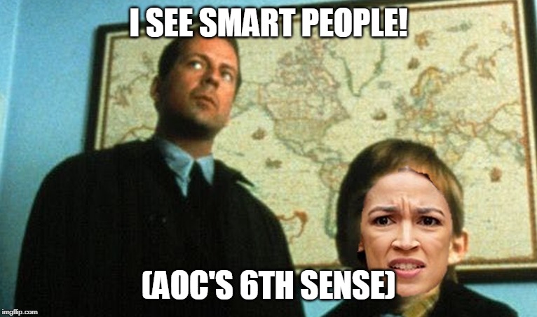 See the look on her face? She's scared of smart people. | I SEE SMART PEOPLE! (AOC'S 6TH SENSE) | image tagged in memes,aoc,aoc is dumb,dummy | made w/ Imgflip meme maker