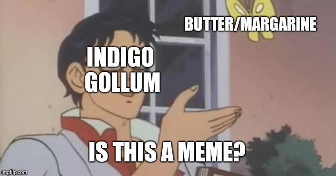 Is This a Pigeon | BUTTER/MARGARINE; INDIGO GOLLUM; IS THIS A MEME? | image tagged in is this a pigeon | made w/ Imgflip meme maker