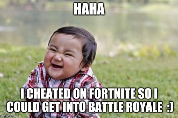 Evil Toddler | HAHA; I CHEATED ON FORTNITE SO I COULD GET INTO BATTLE ROYALE 
:) | image tagged in memes,evil toddler | made w/ Imgflip meme maker