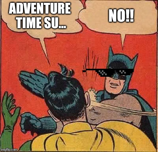Batman Slapping Robin | ADVENTURE TIME SU... NO!! | image tagged in memes,batman slapping robin,adventure time | made w/ Imgflip meme maker