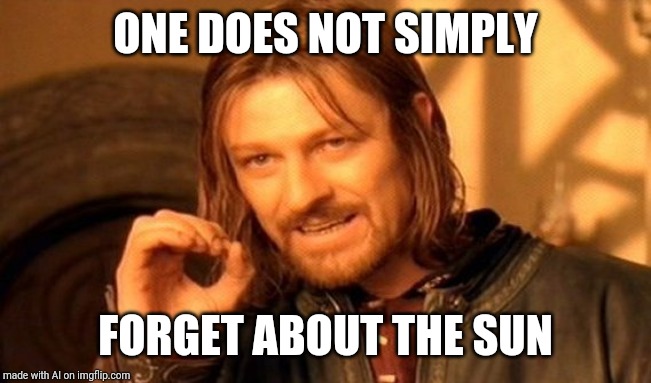 True.. True | ONE DOES NOT SIMPLY; FORGET ABOUT THE SUN | image tagged in memes,one does not simply | made w/ Imgflip meme maker