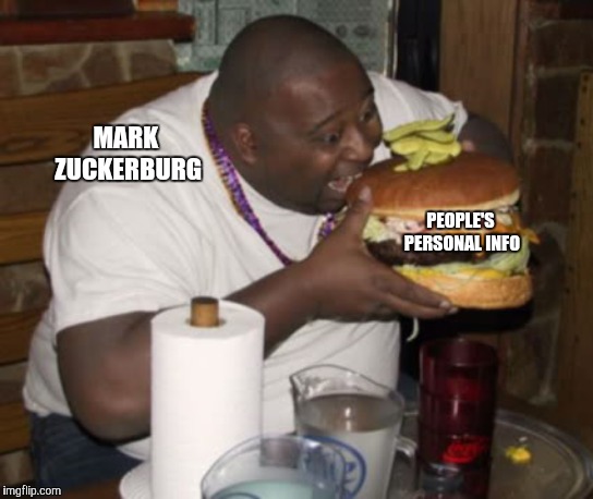 Fat guy eating burger | MARK ZUCKERBURG PEOPLE'S PERSONAL INFO | image tagged in fat guy eating burger | made w/ Imgflip meme maker