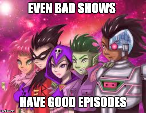 The night begins to shine. | EVEN BAD SHOWS; HAVE GOOD EPISODES | image tagged in teen titans,teen titans go | made w/ Imgflip meme maker