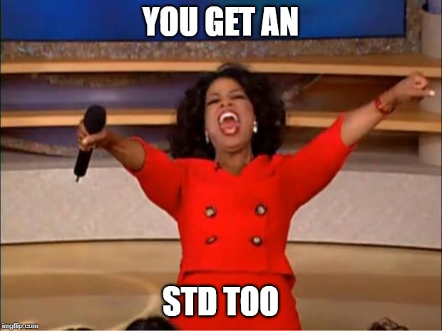 Oprah You Get A | YOU GET AN; STD TOO | image tagged in memes,oprah you get a | made w/ Imgflip meme maker