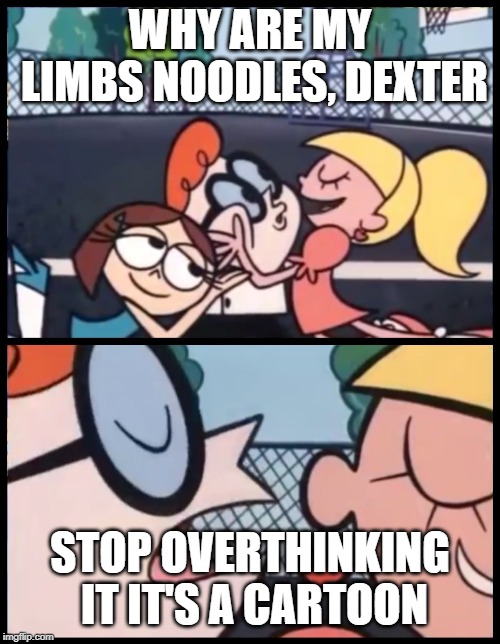 Say it Again, Dexter Meme | WHY ARE MY LIMBS NOODLES, DEXTER; STOP OVERTHINKING IT IT'S A CARTOON | image tagged in memes,say it again dexter | made w/ Imgflip meme maker