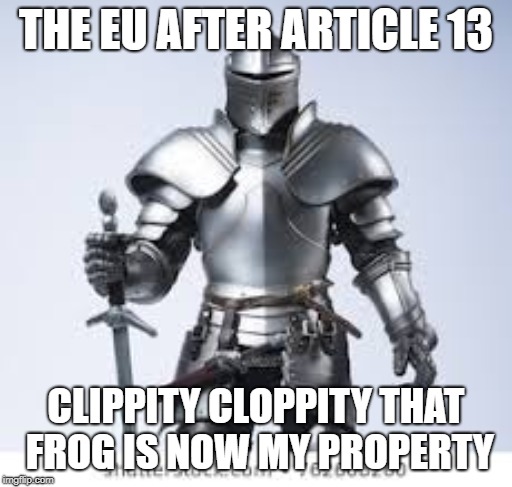 THE EU AFTER ARTICLE 13; CLIPPITY CLOPPITY THAT FROG IS NOW MY PROPERTY | image tagged in article 13,knight,hippity hoppity | made w/ Imgflip meme maker