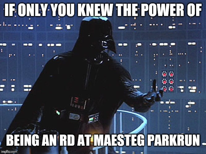 Darth Vader - Come to the Dark Side | IF ONLY YOU KNEW THE POWER OF; BEING AN RD AT MAESTEG PARKRUN | image tagged in darth vader - come to the dark side | made w/ Imgflip meme maker