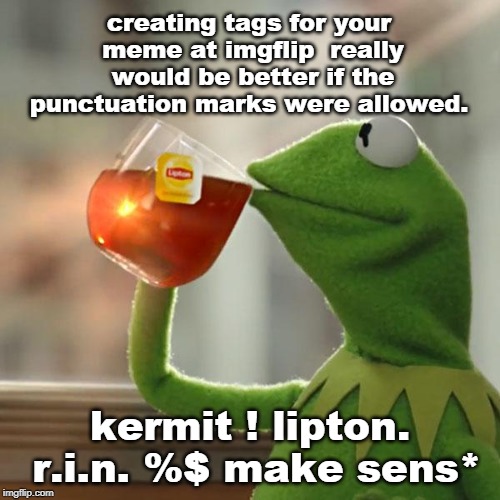 It's just a tag or lane change guys.punctuation helps understanding. | creating tags for your meme at imgflip  really would be better if the punctuation marks were allowed. kermit ! lipton. r.i.n. %$ make sens* | image tagged in memes,but thats none of my business,kermit the frog,lipton prose,meanwhile on imgflip,scream | made w/ Imgflip meme maker
