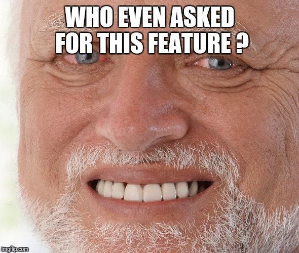 Hide the Pain Harold | WHO EVEN ASKED FOR THIS FEATURE ? | image tagged in hide the pain harold | made w/ Imgflip meme maker