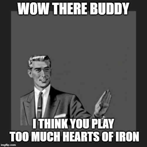 Kill Yourself Guy Meme | WOW THERE BUDDY I THINK YOU PLAY TOO MUCH HEARTS OF IRON | image tagged in memes,kill yourself guy | made w/ Imgflip meme maker