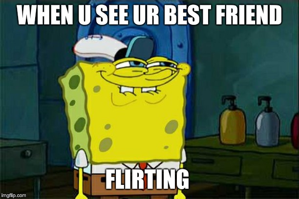 Don't You Squidward | WHEN U SEE UR BEST FRIEND; FLIRTING | image tagged in memes,dont you squidward | made w/ Imgflip meme maker