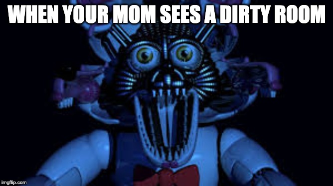 Funtime foxy jumpscare fnaf sister location | WHEN YOUR MOM SEES A DIRTY ROOM | image tagged in funtime foxy jumpscare fnaf sister location | made w/ Imgflip meme maker