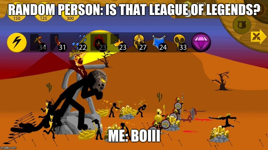 Stick wars legacy be like | RANDOM PERSON:
IS THAT LEAGUE OF LEGENDS? ME:
BOIII | image tagged in stick wars legacy,memes,league of legends | made w/ Imgflip meme maker