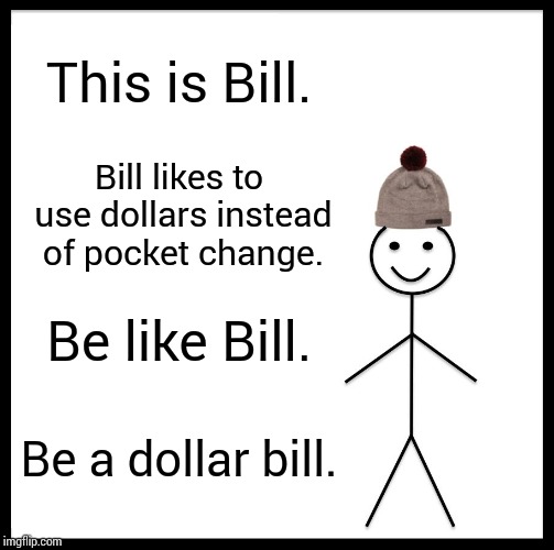 Be Like Bill | This is Bill. Bill likes to use dollars instead of pocket change. Be like Bill. Be a dollar bill. | image tagged in memes,be like bill | made w/ Imgflip meme maker