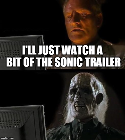 I'll Just Wait Here | I'LL JUST WATCH A BIT OF THE SONIC TRAILER | image tagged in memes,ill just wait here | made w/ Imgflip meme maker