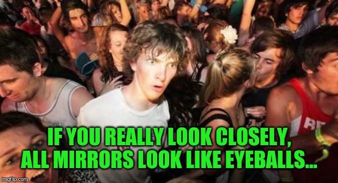 Sudden Clarity Clarence | IF YOU REALLY LOOK CLOSELY, ALL MIRRORS LOOK LIKE EYEBALLS... | image tagged in memes,sudden clarity clarence,jbmemegeek,bad jokes | made w/ Imgflip meme maker