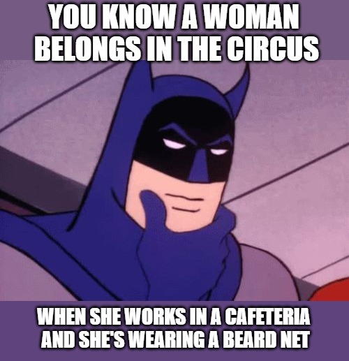 Batman Pondering | YOU KNOW A WOMAN BELONGS IN THE CIRCUS; WHEN SHE WORKS IN A CAFETERIA AND SHE'S WEARING A BEARD NET | image tagged in batman pondering | made w/ Imgflip meme maker